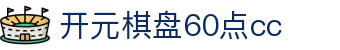 开元棋盘60点cc|开元棋牌电竞 - (中国)南平开元棋盘60点cc有限责任公司欢迎您